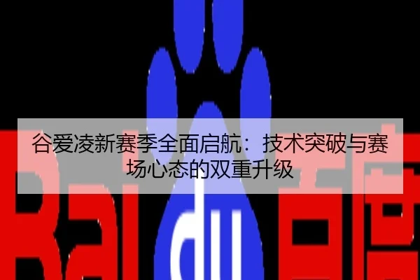 谷爱凌新赛季全面启航：技术突破与赛场心态的双重升级
