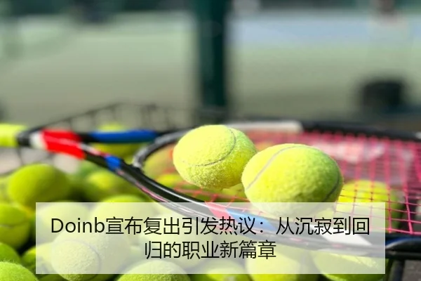 Doinb宣布复出引发热议：从沉寂到回归的职业新篇章