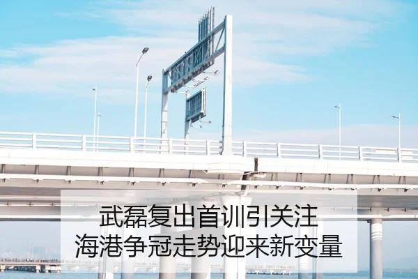 武磊复出首训引关注 海港争冠走势迎来新变量